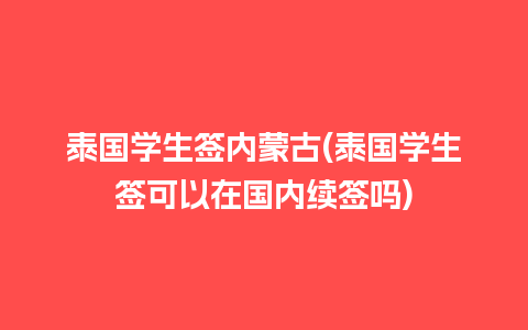 泰国学生签内蒙古(泰国学生签可以在国内续签吗)