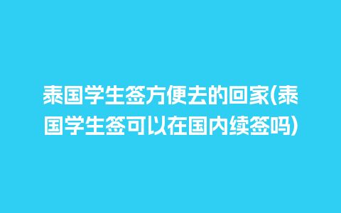 泰国学生签方便去的回家(泰国学生签可以在国内续签吗)