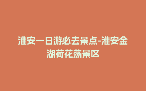 淮安一日游必去景点-淮安金湖荷花荡景区