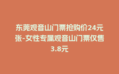 东莞观音山门票抢购价24元张-女性专属观音山门票仅售3.8元