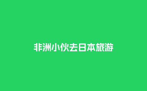 非洲小伙去日本旅游