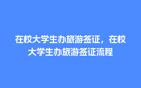 在校大学生办旅游签证，在校大学生办旅游签证流程