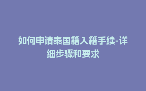 如何申请泰国籍入籍手续-详细步骤和要求