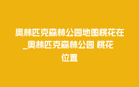 奥林匹克森林公园地图桃花在_奥林匹克森林公园 桃花 位置