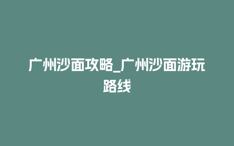 广州沙面攻略_广州沙面游玩路线