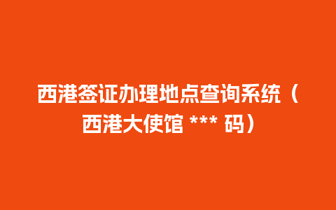 西港签证办理地点查询系统（西港大使馆 *** 码）