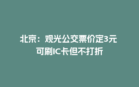 北京：观光公交票价定3元 可刷IC卡但不打折