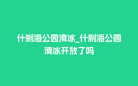 什刹海公园滑冰_什刹海公园滑冰开放了吗