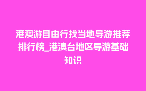 港澳游自由行找当地导游推荐排行榜_港澳台地区导游基础知识