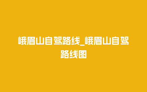 峨眉山自驾路线_峨眉山自驾路线图