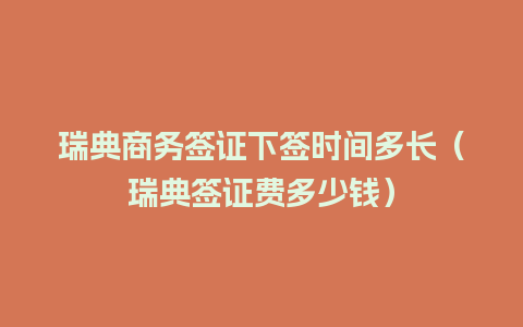 瑞典商务签证下签时间多长（瑞典签证费多少钱）