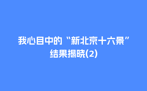 我心目中的“新北京十六景”结果揭晓(2)