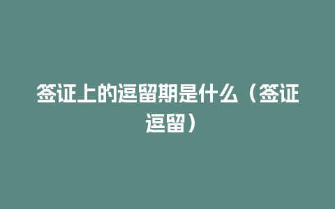 签证上的逗留期是什么（签证 逗留）