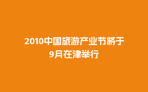 2010中国旅游产业节将于9月在津举行