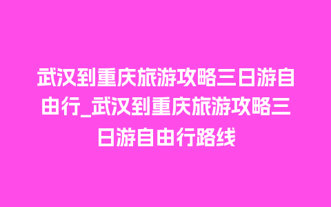 武汉到重庆旅游攻略三日游自由行_武汉到重庆旅游攻略三日游自由行路线