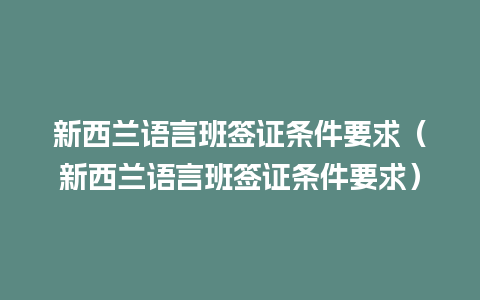 新西兰语言班签证条件要求（新西兰语言班签证条件要求）