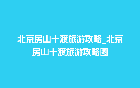 北京房山十渡旅游攻略_北京房山十渡旅游攻略图