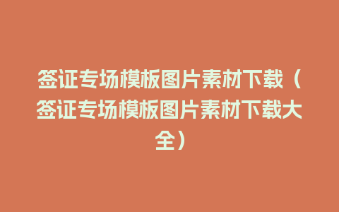 签证专场模板图片素材下载（签证专场模板图片素材下载大全）