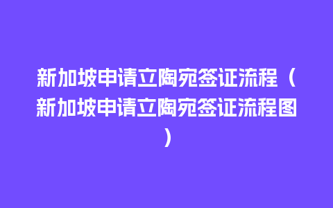 新加坡申请立陶宛签证流程（新加坡申请立陶宛签证流程图）