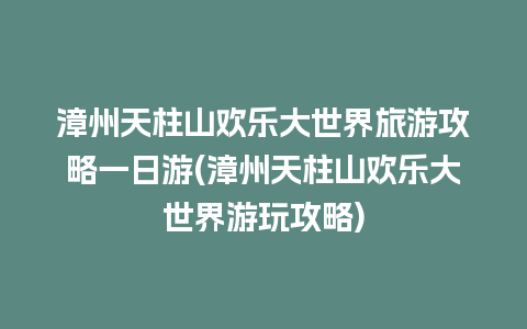 漳州天柱山欢乐大世界旅游攻略一日游(漳州天柱山欢乐大世界游玩攻略)