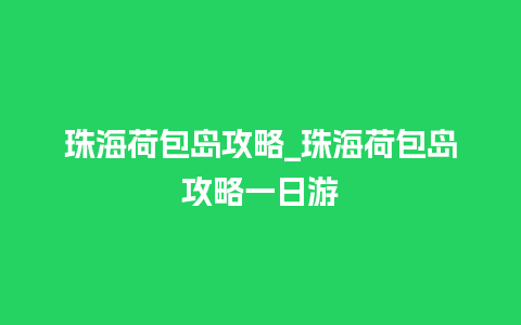 珠海荷包岛攻略_珠海荷包岛攻略一日游