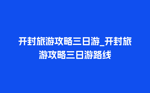 开封旅游攻略三日游_开封旅游攻略三日游路线