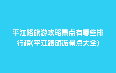 平江路旅游攻略景点有哪些排行榜(平江路旅游景点大全)