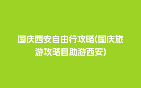 国庆西安自由行攻略(国庆旅游攻略自助游西安)