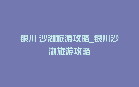 银川 沙湖旅游攻略_银川沙湖旅游攻略