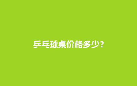 乒乓球桌价格多少？