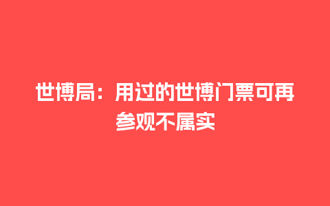 世博局：用过的世博门票可再参观不属实