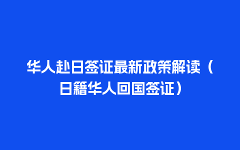 华人赴日签证最新政策解读（日籍华人回国签证）