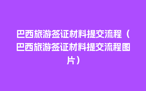 巴西旅游签证材料提交流程（巴西旅游签证材料提交流程图片）