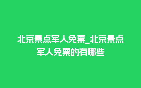 北京景点军人免票_北京景点军人免票的有哪些