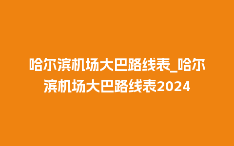 哈尔滨机场大巴路线表_哈尔滨机场大巴路线表2024