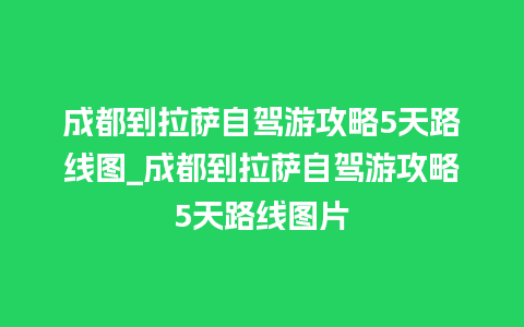 成都到拉萨自驾游攻略5天路线图_成都到拉萨自驾游攻略5天路线图片