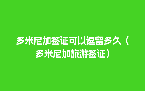 多米尼加签证可以逗留多久（多米尼加旅游签证）