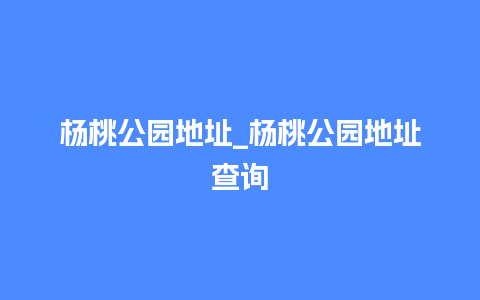 杨桃公园地址_杨桃公园地址查询