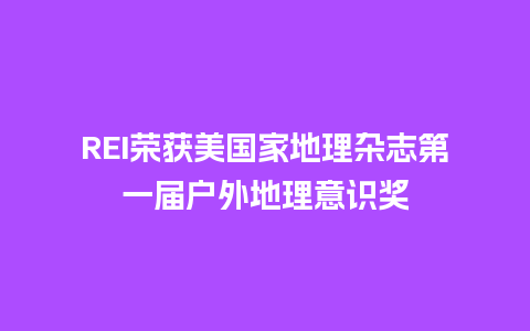 REI荣获美国家地理杂志第一届户外地理意识奖