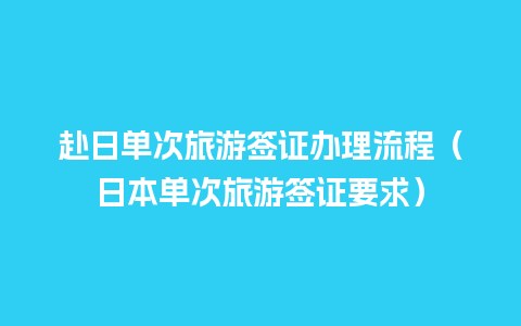 赴日单次旅游签证办理流程（日本单次旅游签证要求）