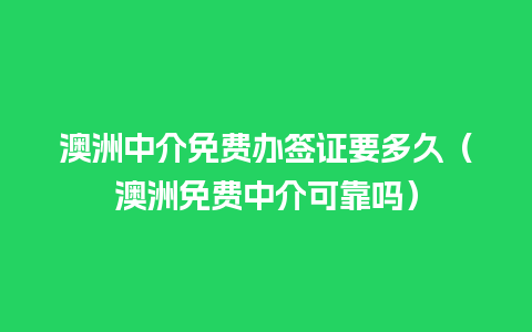 澳洲中介免费办签证要多久（澳洲免费中介可靠吗）