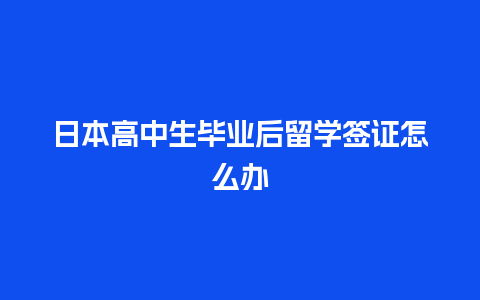 日本高中生毕业后留学签证怎么办