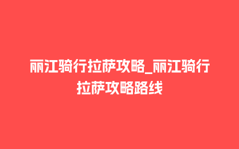 丽江骑行拉萨攻略_丽江骑行拉萨攻略路线