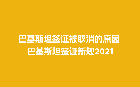 巴基斯坦签证被取消的原因 巴基斯坦签证新规2021