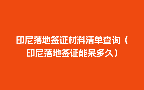 印尼落地签证材料清单查询（印尼落地签证能呆多久）