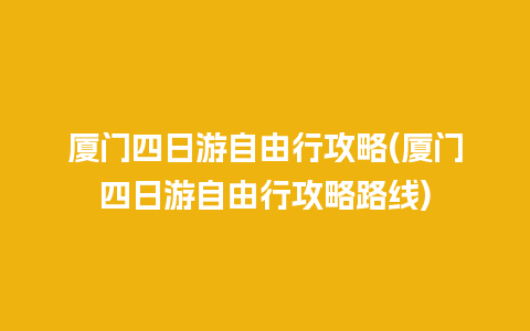 厦门四日游自由行攻略(厦门四日游自由行攻略路线)