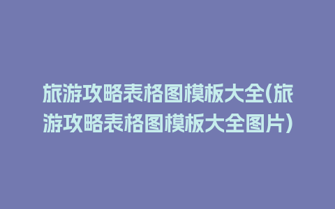 旅游攻略表格图模板大全(旅游攻略表格图模板大全图片)