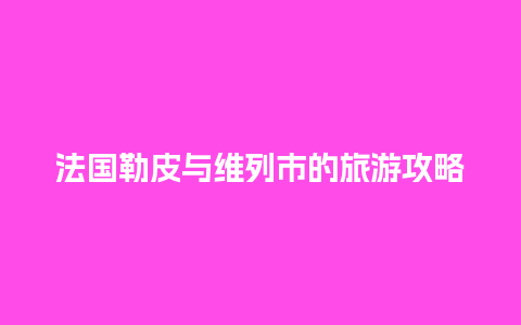 法国勒皮与维列市的旅游攻略