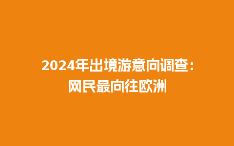 2024年出境游意向调查：网民最向往欧洲