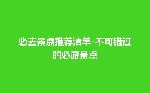 必去景点推荐清单-不可错过的必游景点